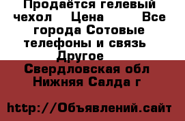 Продаётся гелевый чехол  › Цена ­ 55 - Все города Сотовые телефоны и связь » Другое   . Свердловская обл.,Нижняя Салда г.